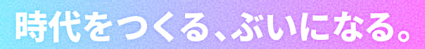 時代をつくる、ぶいになる。 